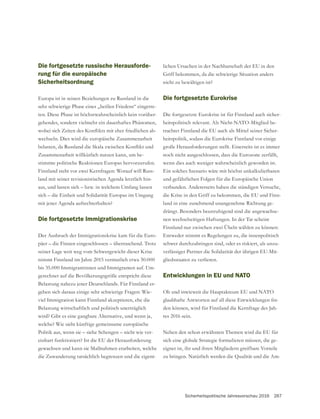 Sicherheitspolitische Jahresvorschau 2016 267
Die fortgesetzte russische Herausforde-
rung für die europäische
Sicherheitsordnung
Europa ist in seinen Beziehungen zu Russland in die
sehr schwierige Phase eines „heißen Friedens“ eingetre-
ten. Diese Phase ist höchstwahrscheinlich kein vorüber-
gehendes, sondern vielmehr ein dauerhaftes Phänomen,
-
wechseln. Dies wird die europäische Zusammenarbeit
Zusammenarbeit willkürlich nutzen kann, um be-
stimmte politische Reaktionen Europas hervorzurufen.
Finnland steht vor zwei Kernfragen: Worauf will Russ-
land mit seiner revisionistischen Agenda letztlich hin-
aus, und lassen sich – bzw. in welchem Umfang lassen
sich – die Einheit und Solidarität Europas im Umgang
mit jener Agenda aufrechterhalten?
Die fortgesetzte Immigrationskrise
Der Ausbruch der Immigrationskrise kam für die Euro-
päer – die Finnen eingeschlossen – überraschend. Trotz
seiner Lage weit weg vom Schwergewicht dieser Krise
nimmt Finnland im Jahre 2015 vermutlich etwa 30.000
bis 35.000 Immigrantinnen und Immigranten auf. Um-
gerechnet auf die Bevölkerungsgröße entspricht diese
Belastung nahezu jener Deutschlands. Für Finnland er-
geben sich daraus einige sehr schwierige Fragen: Wie-
viel Immigration kann Finnland akzeptieren, ehe die
Belastung wirtschaftlich und politisch unerträglich
welche? Wie sieht künftige gemeinsame europäische
Politik aus, wenn sie – siehe Schengen – nicht wie ver-
einbart funktioniert? Ist die EU der Herausforderung
gewachsen und kann sie Maßnahmen erarbeiten, welche
die Zuwanderung tatsächlich begrenzen und die eigent-
lichen Ursachen in der Nachbarschaft der EU in den
nicht zu bewältigen ist?
Die fortgesetzte Eurokrise
Die fortgesetzte Eurokrise ist für Finnland auch sicher-
heitspolitisch relevant. Als Nicht-NATO-Mitglied be-
trachtet Finnland die EU auch als Mittel seiner Sicher-
heitspolitik, sodass die Eurokrise Finnland vor einige
große Herausforderungen stellt. Einerseits ist es immer
noch nicht ausgeschlossen, dass die Eurozone zerfällt,
wenn dies auch weniger wahrscheinlich geworden ist.
Ein solches Szenario wäre mit höchst unkalkulierbaren
und gefährlichen Folgen für die Europäische Union
verbunden. Andererseits haben die ständigen Versuche,
-
land in eine zunehmend unangenehme Richtung ge-
drängt. Besonders beunruhigend sind die angewachse-
nen wechselseitigen Haftungen. In der Tat scheint
Finnland nur zwischen zwei Übeln wählen zu können:
Entweder stimmt es Regelungen zu, die innenpolitisch
schwer durchzubringen sind, oder es riskiert, als unzu-
verlässiger Partner die Solidarität der übrigen EU-Mit-
gliedsstaaten zu verlieren.
Entwicklungen in EU und NATO
Ob und inwieweit die Hauptakteure EU und NATO
-
den können, wird für Finnland die Kernfrage des Jah-
res 2016 sein.
Neben den schon erwähnten Themen wird die EU für
sich eine globale Strategie formulieren müssen, die ge-
eignet ist, ihr und ihren Mitgliedern greifbare Vorteile
zu bringen. Natürlich werden die Qualität und die Am-
 