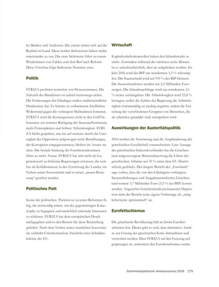 Sicherheitspolitische Jahresvorschau 2016 279
ler Medien und Analysten. Die zweite richtet sich auf die
Realität im Land. Diese beiden Sichtweisen haben nichts
miteinander zu tun. Die erste Sichtweise führt zu einem
Wiederkäuen von Zahlen und dem Ruf nach Reform.
Diese Vorschau folgt Sichtweise Nummer zwei.
Politik
Zukunft des Bündnisses ist jedoch keineswegs sicher.
Hindernisse dar. Es könnte zu verbreitetem friedlichen
Widerstand gegen die verlangten Maßnahmen kommen.
-
kommen: ein weiterer Rückgang des Steueraufkommens,
-
ZA bleibt gespalten, was bis auf weiteres durch die Unei-
nigkeit der Opposition aufgewogen wird. Bemühungen,
der Korruption entgegenzutreten, bleiben im Ansatz ste-
cken. Die brutale Senkung der Familieneinkommen
-
genentwurf zu früheren Regierungen erwiesen, die weit-
hin als Kollaborateure in der Zerstörung des Landes, im
Verlust seiner Souveränität und in seiner „neuen Besat-
zung“ gesehen werden.
Politisches Patt
Keine der politischen Parteien ist zu jenen Reformen fä-
hig, die notwendig wären, um der gegenwärtigen Katas-
trophe zu begegnen und tatsächlich nationale Interessen
nachgegeben und so den Beweis für diese Beurteilung
geliefert. Nach dem Verlust seiner staatlichen Souveräni-
-
kolonie der EU.
Wirtschaft
Kapitalverkehrskontrollen haben den Inlandsmarkt er-
stickt. Zumindest während der nächsten sechs Monate
ist es unwahrscheinlich, dass sie aufgehoben werden. Im
Jahr 2016 wird das BIP um mindestens 1,3 % schrump-
fen. Die Staatsschuld wird auf 193 % des BIP klettern.
Die Steuereinnahmen werden um 2,5 Milliarden Euro
steigen. Die Inlandsnachfrage wird um mindestens 2,1
% weiter zurückgehen. Die Arbeitslosigkeit wird 25,8 %
betragen, wobei die Zahlen der Regierung die Arbeitslo-
sigkeit routinemäßig zu niedrig angeben, indem die Ein-
als arbeitslos gemeldet sind, manipuliert wird.
Auswirkungen der Austeritätspolitik
2016 werden die Verarmung und die Ausplünderung der
-
land aufgezwungene Binnenabwertung die Löhne der
griechischen Arbeiter auf 35 % unter dem EU-Durch-
schnitt gedrückt. Der jüngste Bericht der „Eurobank“
-
land weitere 5,7 Milliarden Euro (3,5 % des BIP) kosten
-
sion sieht der Bericht seine eigene Vorhersage als „mög-
licherweise optimistisch“ an.
Eurofetischismus
Die griechische Bevölkerung hält an ihrem Eurofeti-
schismus fest. Dieser geht so weit, dass alternative Ansät-
ze zur Lösung der griechischen Krise diskreditiert und
-
gesprungen ist, zementiert den Eurofetischismus weiter.
 