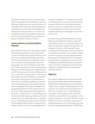 282 Sicherheitspolitische Jahresvorschau 2016
den Missionen beitragen kann, die im anspruchsvolleren
Spektrum angesiedelt sind; quasi als Brücke zwischen den
traditionellen Blauhelmmissionen und den intensiveren in-
teroperablen NATO-Kapazitäten. Irlands Festlegung auf
eine bündnisfreie, aber hoch entwickelte Fähigkeit eines
-
ches das Potential dazu hat, beträchtliche Anerkennung
zum einen im internationalen Bereich, zum anderen als
Beitrag zur Sicherheit der Heimat zu erfahren.
Irlands politische und wirtschaftliche
Situation
Irland erholt sich derzeit von den Auswirkungen einer bei-
spiellosen Rezession und muss, als Konsequenz der Fi-
nanzkrise von 2008 bis 2011, weiterhin die Kosten von 64
Mrd. Euro verstaatlichter Bankenkredite tragen. Die iri-
sche Wirtschaft entwickelt sich am stärksten in Europa,
und erst kürzlich hat die Europäische Kommission be-
kannt gegeben, dass das irische Wachstum im Jahr 2015
die 6 %-Marke überspringen wird. Die Auswirkung dieses
Wachstums auf die Beschäftigung ist ebenfalls bemerkens-
15,1 % im Jahr 2012 auf gegenwärtig 8,9 %. Der ursprüng-
lich bestandene Unterschied in Wachstum und Beschäfti-
gung zwischen dem Exportsektor und der Binnenwirt-
schaft scheint sich ebenfalls auszugleichen, was sich auch
in der Inlandsnachfrage und in den steigenden Steuerein-
nahmen widerspiegelt. Diese Faktoren ermöglichen eine
geringe Budgeterhöhung für 2016, ohne dabei die Vorga-
ben der EU und des Internationalen Währungsfonds aus
den Augen zu verlieren. Das nun vorliegende Budget wird
das letzte der aktuellen Regierung, bestehend aus Christde-
-
ty), sein. Aktuelle Meinungsumfragen für die im Frühjahr
-
litische Landschaft, in der die derzeit regierenden Parteien
gemeinsam mit lediglich 37 % der Stimmen rechnen kön-
-
pierungen und Parteien aus dem gesamten politischen
Spektrum zusammen. Aus heutiger Sicht ist nicht abseh-
bar, welche Regierung im Amt ist, wenn das Land den
hundertsten Jahrestag der Unabhängigkeit im Jahr 1916 ze-
lebrieren wird.
Eine große strategische Herausforderung für die irische
Regierung wird im Jahr 2016 die Debatte um den briti-
schen Austritt aus der EU, den sogenannten „Brexit“, dar-
-
wirkungen für Irland, vor allem aufgrund der engen
sozioökonomischen Beziehungen zwischen den beiden In-
seln. Darüber hinaus könnte es akute politische und diplo-
matische Konsequenzen für die grenzüberschreitenden
Beziehungen mit Nordirland (als Teil des Vereinigten Kö-
nigreichs) haben. In einem „Worst case scenario“ besteht
-
rollen mit deutlichen Auswirkungen sowohl auf den Frie-
densprozess in Nordirland als auch auf die grenzüber-
schreitende Sicherheit.
Migration
Die europäische Migrationskrise zeigt die besondere Be-
deutung weitreichender multilateraler Sicherheitsfragen.
Während Irland als Nicht-Schengen-Staat nicht direkt be-
troffen ist, hat es eine klare Entscheidung getroffen, Unter-
stützung zu leisten. Der Staat hat sich freiwillig bereit er-
aufzunehmen und mit maritimen Kräften (derzeit Pat-
rouillenboot „Samuel Beckett“) die europäischen Anstren-
gungen im Mittelmeer zu unterstützen. Bei diesem Einsatz
handelt es sich nicht um einen Teil der umfassenden EU-
Sicherheitsmaßnahmen, wie z.B. die multinationale militä-
rische Krisenbewältigungsoperation EU NAVFOR Med,
 