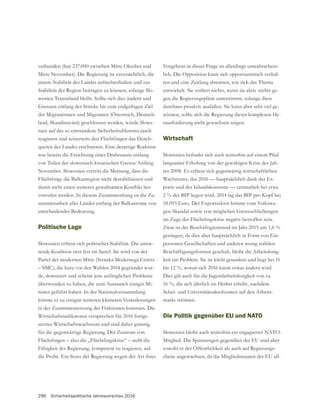 296 Sicherheitspolitische Jahresvorschau 2016
verbunden (fast 237.000 zwischen Mitte Oktober und
Mitte November). Die Regierung ist zuversichtlich, die
innere Stabilität des Landes aufrechterhalten und zur
Stabilität der Region beitragen zu können, solange Slo-
wenien Transitland bleibt. Sollte sich dies ändern und
der Migrantinnen und Migranten (Österreich, Deutsch-
land, Skandinavien) geschlossen werden, würde Slowe-
nien auf das so entstandene Sicherheitsdilemma rasch
reagieren und seinerseits den Flüchtlingen das Durch-
queren des Landes erschweren. Eine derartige Reaktion
war bereits die Errichtung eines Drahtzauns entlang
November. Slowenien vertritt die Meinung, dass die
Flüchtlinge die Balkanregion nicht destabilisieren und
-
vorrufen werden. In diesem Zusammenhang ist die Zu-
sammenarbeit aller Länder entlang der Balkanroute von
entscheidender Bedeutung.
Politische Lage
Slowenien erfreut sich politischer Stabilität. Die amtie-
rende Koalition sitzt fest im Sattel. Sie wird von der
Partei der modernen Mitte (Stranka Modernega Centra
– SMC), die kurz vor den Wahlen 2014 gegründet wur-
de, dominiert und scheint jene anfänglichen Probleme
überwunden zu haben, die zum Austausch einiger Mi-
nister geführt haben. In der Nationalversammlung
könnte es zu einigen weiteren kleineren Veränderungen
in der Zusammensetzung der Fraktionen kommen. Die
Wirtschaftsindikatoren versprechen für 2016 fortge-
setztes Wirtschaftswachstum und sind daher günstig
für die gegenwärtige Regierung. Der Zustrom von
Flüchtlingen – also die „Flüchtlingskrise“ – stellt die
Fähigkeit der Regierung, kompetent zu reagieren, auf
die Probe. Ein Sturz der Regierung wegen der Art ihres
Vorgehens in dieser Frage ist allerdings unwahrschein-
lich. Die Opposition kann sich opportunistisch verhal-
ten und eine Zeitlang abwarten, wie sich das Thema
entwickelt. Sie verliert nichts, wenn sie aktiv nichts ge-
gen die Regierungspläne unternimmt, solange diese
durchaus proaktiv ausfallen. Sie kann aber sehr viel ge-
winnen, sollte sich die Regierung dieser komplexen He-
rausforderung nicht gewachsen zeigen.
Wirtschaft
langsamer Erholung von der gewaltigen Krise des Jah-
res 2008. Es erfreut sich gegenwärtig wirtschaftlichen
Wachstums, das 2016 — hauptsächlich dank der Ex-
porte und des Inlandskonsums — vermutlich bei etwa
2 % des BIP liegen wird. 2014 lag das BIP pro Kopf bei
18.093 Euro. Der Exportsektor könnte vom Volkswa-
im Zuge der Flüchtlingskrise negativ betroffen sein.
Zwar ist der Beschäftigtenstand im Jahr 2015 um 1,6 %
gestiegen, da dies aber hauptsächlich in Form von Ein-
Beschäftigungsformen geschah, bleibt die Arbeitslosig-
keit ein Problem. Sie ist leicht gesunken und liegt bei 11
bis 12 %, woran sich 2016 kaum etwas ändern wird.
Dies gilt auch für die Jugendarbeitslosigkeit von ca.
16 %, die sich jährlich im Herbst erhöht, nachdem
Schul- und Universitätsabsolventen auf den Arbeits-
markt strömen.
Die Politik gegenüber EU und NATO
Slowenien bleibt auch weiterhin ein engagiertes NATO-
Mitglied. Die Spannungen gegenüber der EU sind aber
sowohl in der Öffentlichkeit als auch auf Regierungs-
ebene angewachsen, da die Mitgliedsstaaten der EU all-
 