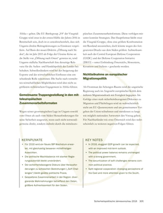 Sicherheitspolitische Jahresvorschau 2016 305
KERNPUNKTE
•
tet, mit gleichzeitig besseren mittelfristigen
Aussichten.
• Die politische Machtbalance mit starker Regie-
rungsautorität bleibt unverändert.
• Der sicherheitsbezogene Diskurs über Herausfor-
derungen zu schwachen Bedrohungen („Soft Chal-
lenges“) bleibt geübte politische Praxis.
• Gespaltene Zusammenarbeit in der Region: diver-
gierende Wahrnehmungen betreffend den Osten,
größere Aufmerksamkeit für den Süden.
Afrika – gelten. Die EU-Battlegroup „V4“ der Visegrád-
Bereitschaft sein, doch ist es unwahrscheinlich, dass sich
Ungarns direkte Beitragsleistungen zu Einsätzen vergrö-
ßern. Auf Basis der neuen Doktrin „Öffnung nach Sü-
den“, die im Jahr 2015 als Folge der Ukraine-Krise an
die Stelle von „Öffnung nach Osten“ getreten ist, wird
Ungarns südliche Nachbarschaft ihre derzeitige Rele-
vanz für die Außen- und Handelspolitik des Landes bei-
behalten. Schwellenländern wird bei der Steigerung der
scheidende Rolle zukommen. Die Suche nach vermehr-
ten wirtschaftlichen Möglichkeiten wird aber nicht zu
größerem militärischem Engagement in Afrika führen.
Gemeinsame Truppengestellung in den mit-
teleuropäischen
Zusammenarbeitsformaten
Wegen seiner geostrategischen Lage ist Ungarn sowohl
vom Osten als auch vom Süden Herausforderungen für
seine Sicherheit ausgesetzt, wenn auch nicht notwendi-
gerweise direkt, sondern indirekt durch die mitteleuro-
päischen Zusammenarbeitsformate. Diese verfolgen mit-
unter konträre Strategien. Das Hauptformat bleibt zwar
mit Russland anzustreben, doch könnte wegen des fort-
gesetzten Drucks aus dem Süden größere Aufmerksam-
keit auch der Central European Defense Cooperation
(CEDC) und der Defense Cooperation Initiative
(DECI) – unter Einbindung Österreichs, Sloweniens,
Kroatiens und Italiens – geschenkt werden.
Nichtteilnahme an europäischer
Migrationspolitik
Als Frontstaat des Schengen-Raums wird die ungarische
Regierung auch im Angesicht europäischer Kritik dem
äußeren Migrationsdruck mit Festigkeit begegnen. Im
Migration und Flüchtlingen wird sie wahrscheinlich
nicht am EU-Quotensystem und am gemeinsamen Vor-
gehen der Union teilnehmen und stattdessen so lange
wie möglich nationalen Antworten den Vorzug geben.
Für Nachbarländer wie etwa Österreich wird dies wahr-
scheinlich zu weiteren negativen Folgen führen.
KEY NOTES
• In 2016, sluggish GDP-growth can be expected,
with an improved mid-term outlook.
• The political power balance remains unchanged
with a strong government.
• The securitization of soft challenges remains com-
mon political practice.
• Split regional cooperation: diverging perceptions of
the East and more attention given to the South.
KE
•
tet
Auss
e pol
sauto
erhei
u schw
geübte p
enarbeit
etreffend den
litik des Landes bei-
wird bei de
ukomm
lichen
militär
eins
euro
sam
Weg
vom
sei
ger
(
Kroatiens und Italie
europä
rd die
r Kri
gnen
ich
n Vo
ge
n.
hr-
ted,
hang
s rem
divergi
ention g
telfristigen
ker Regie-
rausfor-
t Chal-
r-
same Truppengestellung in den mit-
äischen
narbeitsformaten
trategischen Lage ist Ungarn sowohl
vom Süden Herausforderungen für
etzt, wenn auch nicht notwendi-
indirekt durch die mitteleuro-
äußeren Migrationsdruck mit Festigkeit begeg
Migration und Flüchtlingen wird sie wahr
nicht am EU-Quotensystem und am ge
gehen der Union teilnehmen und stat
wie möglich nationalen Antworten
Für Nachbarländer wie etwa Öst
scheinlich zu weiteren negative
KEY NOTES
• In 2016, slugg
with an impr
• The politic
with a s
• The s
mo
• S
 