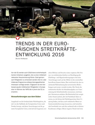 Sicherheitspolitische Jahresvorschau 2016 321
TRENDS IN DER EURO-
PÄISCHEN STREITKRÄFTE-
ENTWICKLUNG 2016
Bruno Hofbauer
Von der EU werden auch 2016 keine sicherheitspoli-
tischen Initiativen ausgehen, die zu einer militärisch
relevanten Neuorientierung führen. Statt gemein-
sam Fähigkeiten zu entwickeln werden eher bi- oder
trilaterale Programme entlang rüstungspolitischer
Interessen verfolgt werden. Insgesamt ist eine Ver-
besserung der militärischen Fähigkeiten in Europa
eher im Rahmen der NATO als in jenem der EU zu
erwarten.
Herausforderungen aus dem Süden
Ausgehend von der fortdauernden Flüchtlingskrise, die
Norden bewegt, und deren Auswirkungen auf die ge-
-
schen Defence und Security weiter zuspitzen. Der Ein-
satz von militärischen Kräften zur Bewältigung der
Flüchtlings- und Migrationsbewegungen wird seine
Auswirkungen auch auf das Militär in den unmittelbar
betroffenen Staaten haben. Dies wird durch die akut zu-
nehmende Wahrnehmung der terroristischen Bedro-
hungen noch weiter verstärkt werden. Der Trend, die
militärischen Kräfte für Subsidiäraufgaben zur Unter-
stützung der Sicherheitskräfte einzusetzen, wird man-
gels Alternativen anhalten. Die Bereitschaft der europä-
ischen Staaten jedoch, dort mit Nachdruck Taten zu
setzen, wo die Krisen der Flüchtlingsströme ihren Ur-
Interessensdurchsetzung einzusetzen, wird weiterhin
sehr beschränkt sein und eher unilateral oder in kleinen
Koalitionen erfolgen. Dieser negative Trend wird trotz
 