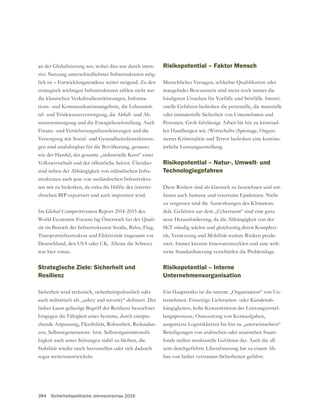 384 Sicherheitspolitische Jahresvorschau 2016
-
sive Nutzung unterschiedlichster Infrastrukturen mög-
lich ist – Entwicklungstendenz weiter steigend. Zu den
strategisch wichtigen Infrastrukturen zählen nicht nur
die klassischen Verkehrsdienstleistungen, Informa-
tions- und Kommunikationsangebote, die Lebensmit-
tel- und Trinkwasserversorgung, die Abfall- und Ab-
wasserentsorgung und die Energiebereitstellung. Auch
Finanz- und Versicherungsdienstleistungen und die
-
gen sind unabdingbar für die Bevölkerung, genauso
wie der Handel, der gesamte „industrielle Kern“ einer
Volkswirtschaft und der öffentliche Sektor. Überdies
sind neben der Abhängigkeit von inländischen Infra-
strukturen auch jene von ausländischen Infrastruktu-
ren mit zu bedenken, da zirka die Hälfte des österrei-
chischen BIP exportiert und auch importiert wird.
World Economic Forums lag Österreich bei der Quali-
tät im Bereich der Infrastrukturen Straße, Bahn, Flug,
Transportinfrastruktur und Elektrizität insgesamt vor
Deutschland, den USA oder UK. Alleine die Schweiz
war hier voran.
Strategische Ziele: Sicherheit und
Resilienz
Sicherheit wird technisch, sicherheitspolizeilich oder
hingegen die Fähigkeit eines Systems, durch entspre-
chende Anpassung, Flexibilität, Robustheit, Redundan-
zen, Selbstregenerations- bzw. Selbstorganisationsfä-
higkeit auch unter Störungen stabil zu bleiben, die
Stabilität wieder rasch herzustellen oder sich dadurch
sogar weiterzuentwickeln.
Risikopotential – Faktor Mensch
mangelndes Bewusstsein sind meist noch immer die
-
oder immaterielle Sicherheit von Unternehmen und
-
len Handlungen wie (Wirtschafts-)Spionage, Organi-
sierter Kriminalität und Terror bedrohen eine kontinu-
ierliche Leistungserstellung.
Risikopotential – Natur-, Umwelt- und
Technologiegefahren
Diese Risiken sind als klassisch zu bezeichnen und um-
fassen auch humane und veterinäre Epidemien. Nicht
zu vergessen sind die Auswirkungen des Klimawan-
neue Herausforderung, da die Abhängigkeit von der
IKT ständig wächst und gleichzeitig deren Komplexi-
tät, Vernetzung und Mobilität weitere Risiken produ-
ziert. Immer kürzere Innovationszyklen und eine welt-
weite Standardisierung verschärfen die Problemlage.
Risikopotential – Interne
Unternehmensorganisation
Ein Hauptrisiko ist die interne „Organisation“ von Un-
ternehmen. Einseitige Lieferanten- oder Kundenab-
hängigkeiten, hohe Konzentration der Leistungserstel-
lungsprozesse, Outsourcing von Kernaufgaben,
ausgereizte Logistikketten bis hin zu „unerwünschten“
Beteiligungen von arabischen oder asiatischen Staats-
-
seits durchgeführte Liberalisierung hat zu einem Ab-
bau von bisher vertrauten Sicherheiten geführt.
 