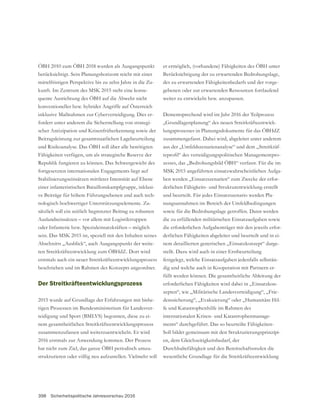 398 Sicherheitspolitische Jahresvorschau 2016
ÖBH 2010 zum ÖBH 2018 wurden als Ausgangspunkt
berücksichtigt. Sein Planungshorizont reicht mit einer
mittelfristigen Perspektive bis zu zehn Jahre in die Zu-
kunft. Im Zentrum des MSK 2015 steht eine konse-
quente Ausrichtung des ÖBH auf die Abwehr nicht
konventioneller bzw. hybrider Angriffe auf Österreich
inklusive Maßnahmen zur Cyberverteidigung. Dies er-
fordert unter anderem die Sicherstellung von strategi-
scher Antizipation und Krisenfrüherkennung sowie der
Beitragsleistung zur gesamtstaatlichen Lagebeurteilung
und Risikoanalyse. Das ÖBH soll über alle benötigten
Fähigkeiten verfügen, um als strategische Reserve der
Republik fungieren zu können. Das Schwergewicht des
fortgesetzten internationalen Engagements liegt auf
Stabilisierungseinsätzen mittlerer Intensität auf Ebene
einer infanteristischen Bataillonskampfgruppe, inklusi-
ve Beiträge für höhere Führungsebenen und auch tech-
nologisch hochwertiger Unterstützungselemente. Zu-
sätzlich soll ein zeitlich begrenzter Beitrag zu robusten
Auslandseinsätzen – vor allem mit Logistiktruppen
oder Infanterie bzw. Spezialeinsatzkräften – möglich
sein. Das MSK 2015 ist, speziell mit den Inhalten seines
Abschnitts „Ausblick“, auch Ausgangspunkt der weite-
ren Streitkräfteentwicklung zum ÖBHdZ. Dort wird
erstmals auch ein neuer Streitkräfteentwicklungsprozess
beschrieben und im Rahmen des Konzepts angeordnet.
Der Streitkräfteentwicklungsprozess
-
rigen Prozessen im Bundesministerium für Landesver-
teidigung und Sport (BMLVS) begonnen, diese zu ei-
nem gesamtheitlichen Streitkräfteentwicklungsprozess
zusammenzufassen und weiterzuentwickeln. Er wird
2016 erstmals zur Anwendung kommen. Der Prozess
hat nicht zum Ziel, das ganze ÖBH periodisch umzu-
strukturieren oder völlig neu aufzustellen. Vielmehr soll
er ermöglich, (vorhandene) Fähigkeiten des ÖBH unter
Berücksichtigung der zu erwartenden Bedrohungslage,
des zu erwartenden Fähigkeitenbedarfs und der vorge-
gebenen oder zur erwartenden Ressourcen fortlaufend
weiter zu entwickeln bzw. anzupassen.
Dementsprechend wird im Jahr 2016 der Teilprozess
-
lungsprozesses in Planungsdokumente für das ÖBHdZ
zusammengefasst. Dabei wird, abgeleitet unter anderem
aus der „Umfeldszenarienanalyse“ und dem „Streitkräf-
-
zesses, das „Bedrohungsbild ÖBH“ verfasst. Für die im
MSK 2015 angeführten einsatzwahrscheinlichen Aufga-
ben werden „Einsatzszenarien“ zum Zwecke der erfor-
derlichen Fähigkeits- und Strukturentwicklung erstellt
und beurteilt. Für jedes Einsatzszenario werden Pla-
nungsannahmen im Bereich der Umfeldbedingungen
sowie für die Bedrohungslage getroffen. Dann werden
die zu erfüllenden militärischen Einsatzaufgaben sowie
die erforderlichen Aufgabenträger mit den jeweils erfor-
derlichen Fähigkeiten abgeleitet und beurteilt und in ei-
nem detaillierten generischen „Einsatzkonzept“ darge-
stellt. Dazu wird auch in einer Erstbeurteilung
festgelegt, welche Einsatzaufgaben jedenfalls selbstän-
dig und welche auch in Kooperation mit Partnern er-
füllt werden können. Die gesamtheitliche Ableitung der
erforderlichen Fähigkeiten wird dabei in „Einsatzkon-
zepten“, wie „Militärische Landesverteidigung“, „Frie-
denssicherung“, „Evakuierung“ oder „Humanitäre Hil-
fe und Katastrophenhilfe im Rahmen des
internationalen Krisen- und Katastrophenmanage-
ments“ durchgeführt. Das so beurteilte Fähigkeiten-
Soll bildet gemeinsam mit den Strukturierungsprinzipi-
Durchhaltefähigkeit und den Bereitschaftsstufen die
 