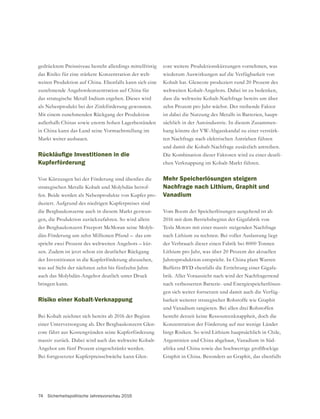 74 Sicherheitspolitische Jahresvorschau 2016
gedrücktem Preisniveau besteht allerdings mittelfristig
das Risiko für eine stärkere Konzentration der welt-
weiten Produktion auf China. Ebenfalls kann sich eine
zunehmende Angebotskonzentration auf China für
das strategische Metall Indium ergeben. Dieses wird
als Nebenprodukt bei der Zinkförderung gewonnen.
Mit einem zunehmenden Rückgang der Produktion
außerhalb Chinas sowie enorm hohen Lagerbeständen
in China kann das Land seine Vormachtstellung im
Markt weiter ausbauen.
Kupferförderung
Von Kürzungen bei der Förderung sind überdies die
strategischen Metalle Kobalt und Molybdän betrof-
fen. Beide werden als Nebenprodukte von Kupfer pro-
duziert. Aufgrund des niedrigen Kupferpreises sind
die Bergbaukonzerne auch in diesem Markt gezwun-
gen, die Produktion zurückzufahren. So wird allein
der Bergbaukonzern Freeport McMoran seine Molyb-
dän-Förderung um zehn Millionen Pfund – das ent-
spricht zwei Prozent des weltweiten Angebots – kür-
zen. Zudem ist jetzt schon ein deutlicher Rückgang
der Investitionen in die Kupferförderung abzusehen,
was auf Sicht der nächsten zehn bis fünfzehn Jahre
auch das Molybdän-Angebot deutlich unter Druck
bringen kann.
Risiko einer Kobalt-Verknappung
Bei Kobalt zeichnet sich bereits ab 2016 der Beginn
-
core fährt aus Kostengründen seine Kupferförderung
massiv zurück. Dabei wird auch das weltweite Kobalt-
Angebot um fünf Prozent eingeschränkt werden.
-
core weitere Produktionskürzungen vornehmen, was
wiederum Auswirkungen auf die Verfügbarkeit von
weltweiten Kobalt-Angebots. Dabei ist zu bedenken,
dass die weltweite Kobalt-Nachfrage bereits um über
zehn Prozent pro Jahr wächst. Der treibende Faktor
ist dabei die Nutzung des Metalls in Batterien, haupt-
sächlich in der Autoindustrie. In diesem Zusammen-
hang könnte der VW-Abgasskandal zu einer verstärk-
ten Nachfrage nach elektrischen Antrieben führen
und damit die Kobalt-Nachfrage zusätzlich antreiben.
Die Kombination dieser Faktoren wird zu einer deutli-
chen Verknappung im Kobalt-Markt führen.
Mehr Speicherlösungen steigern
Nachfrage nach Lithium, Graphit und
Vanadium
Vom Boom der Speicherlösungen ausgehend ist ab
Tesla Motors mit einer massiv steigenden Nachfrage
nach Lithium zu rechnen. Bei voller Auslastung liegt
der Verbrauch dieser einen Fabrik bei 8000 Tonnen
Lithium pro Jahr, was über 20 Prozent der aktuellen
Jahresproduktion entspricht. In China plant Warren
-
brik. Aller Voraussicht nach wird der Nachfragetrend
nach verbesserten Batterie- und Energiespeicherlösun-
gen sich weiter fortsetzen und damit auch die Verfüg-
und Vanadium tangieren. Bei allen drei Rohstoffen
besteht derzeit keine Ressourcenknappheit, doch die
Konzentration der Förderung auf nur wenige Länder
birgt Risiken. So wird Lithium hauptsächlich in Chile,
Argentinien und China abgebaut, Vanadium in Süd-
 
