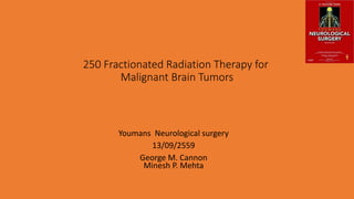 250 Fractionated Radiation Therapy for
Malignant Brain Tumors
Youmans Neurological surgery
13/09/2559
George M. Cannon
Minesh P. Mehta
 