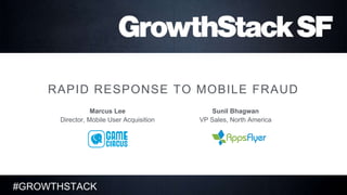 #GROWTHSTACK
1
RAPID RESPONSE TO MOBILE FRAUD
Sunil Bhagwan
VP Sales, North America
Marcus Lee
Director, Mobile User Acquisition
 