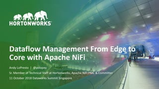 1 © Hortonworks Inc. 2011–2018. All rights reserved
Dataflow Management From Edge to
Core with Apache NiFi
Andy LoPresto | @yolopey
Sr. Member of Technical Staff at Hortonworks, Apache NiFi PMC & Committer
11 October 2018 Dataworks Summit Singapore
 