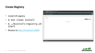 © Hortonworks Inc. 2011–2018. All rights reserved50
• Install nifi-registry
• $ mvn clean install
• $ ./bin/nifi-registry.sh
start
• Browse to http://localhost:18080
Create Registry
 