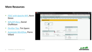 © Hortonworks Inc. 2011–2018. All rights reserved67
• FDLC with Apache NiFi, Kevin
Doran
• NiPyAPI Docs, Daniel
Chaffelson
• DevOps Tips, Tim Spann
• Automate Workflow, Pierre
Villard
More Resources
 