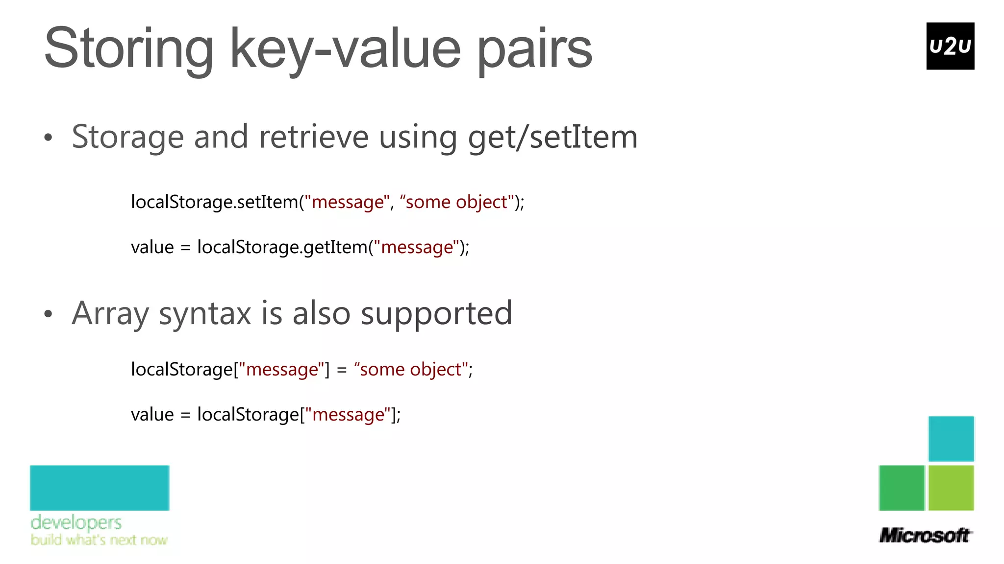 localStorage.setItem("message", “some object");

value = localStorage.getItem("message");




localStorage["message"] = “some object";

value = localStorage["message"];
 