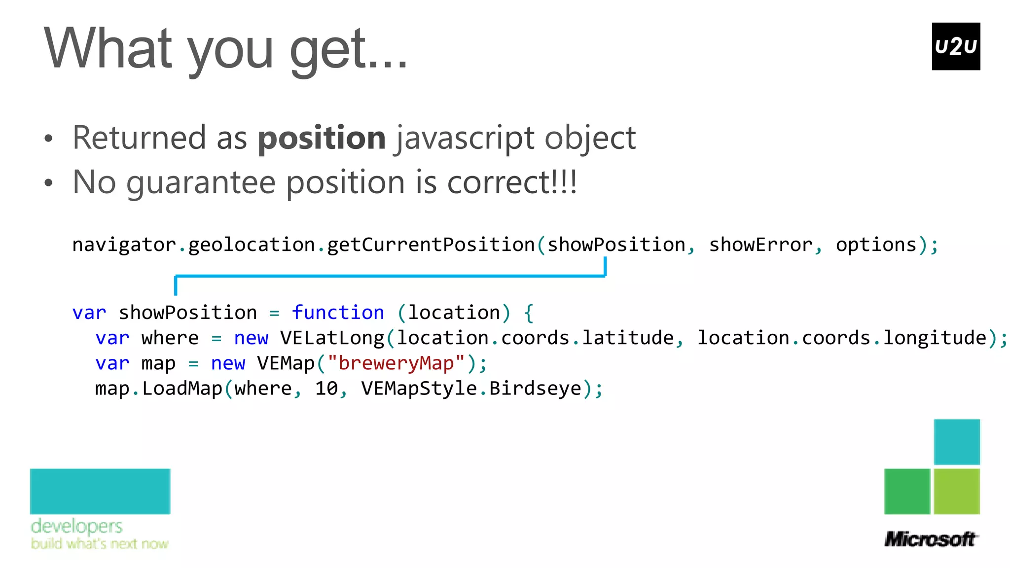 navigator.geolocation.getCurrentPosition(showPosition, showError, options);


var showPosition = function (location) {
  var where = new VELatLong(location.coords.latitude, location.coords.longitude);
  var map = new VEMap("breweryMap");
  map.LoadMap(where, 10, VEMapStyle.Birdseye);
 
