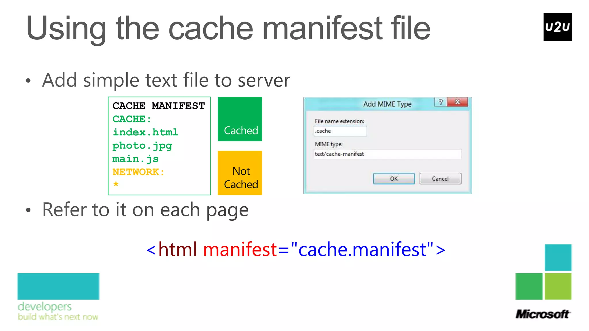 CACHE MANIFEST
CACHE:
index.html
photo.jpg
main.js
NETWORK:          Not
*                Cached




    <html manifest="cache.manifest">
 