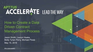 © 2018 Apttus Corporation
#AccelerateMO
Jason Smith, Lauryn Haake,
Molly Tynan Perry, Michael Pisias
May 15, 2018
How to Create a Data
Driven Contract
Management Process
 
