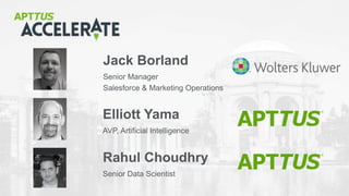 © 2018 Apttus Corporation
Senior Manager
Salesforce & Marketing Operations
Jack Borland
AVP, Artificial Intelligence
Elliott Yama
Senior Data Scientist
Rahul Choudhry
 