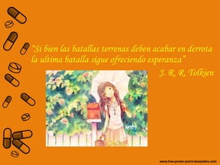 “ Si bien las batallas terrenas deben acabar en derrota la ultima batalla sigue ofreciendo esperanza” J. R. R. Tolkien 