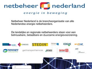 Netbeheer Nederland is de brancheorganisatie van alle Nederlandse energie netbeheerders. De landelijke en regionale netbeheerders staan voor een betrouwbare, betaalbare en duurzame energievoorziening. 