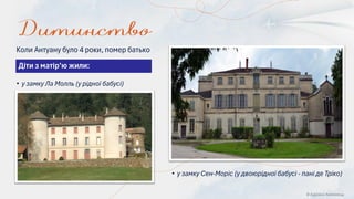 © Адріана Химинець
• у замку Сен-Моріс (у двоюрідної бабусі - пані де Тріко)
• у замку Ла Молль (у рідної бабусі)
Діти з матір’ю жили:
Коли Антуану було 4 роки, помер батько
 