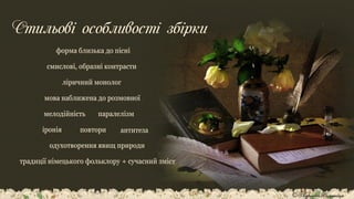 Стильові особливості збірки
форма близька до пісні
мова наближена до розмовної
ліричний монолог
одухотворення явищ природи
смислові, образні контрасти
антитеза
повтори
іронія
мелодійність паралелізм
традиції німецького фольклору + сучасний зміст
© Адріана Химинець
 