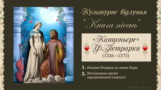 Культурне відлуння
Кохання Петрарки до донни Лаури
Наслідування зразків
народнопісенної творчості
1.
2.
«Канцоньєре»
Ф.Петрарки
(1336—1373)
 
