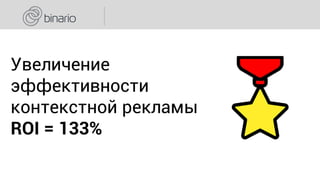 Увеличение
эффективности
контекстной рекламы
ROI = 133%
 