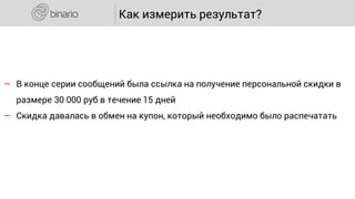 ― В конце серии сообщений была ссылка на получение персональной скидки в
размере 30 000 руб в течение 15 дней
― Скидка давалась в обмен на купон, который необходимо было распечатать
Как измерить результат?
 