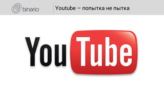 Youtube – попытка не пытка
 