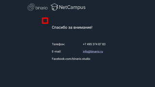 Спасибо за внимание!
Телефон: +7 495 374 87 83
E-mail: info@binario.ru
Facebook.com/binario.studio
 