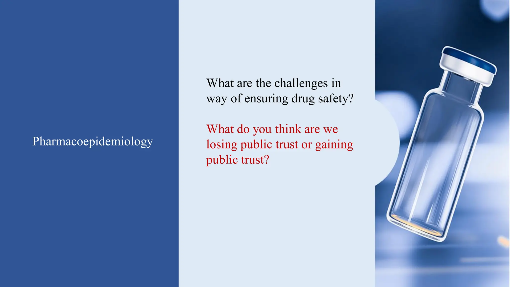Pharmacoepidemiology
What are the challenges in
way of ensuring drug safety?
What do you think are we
losing public trust or gaining
public trust?
How much it is complex?
Please share your views
 