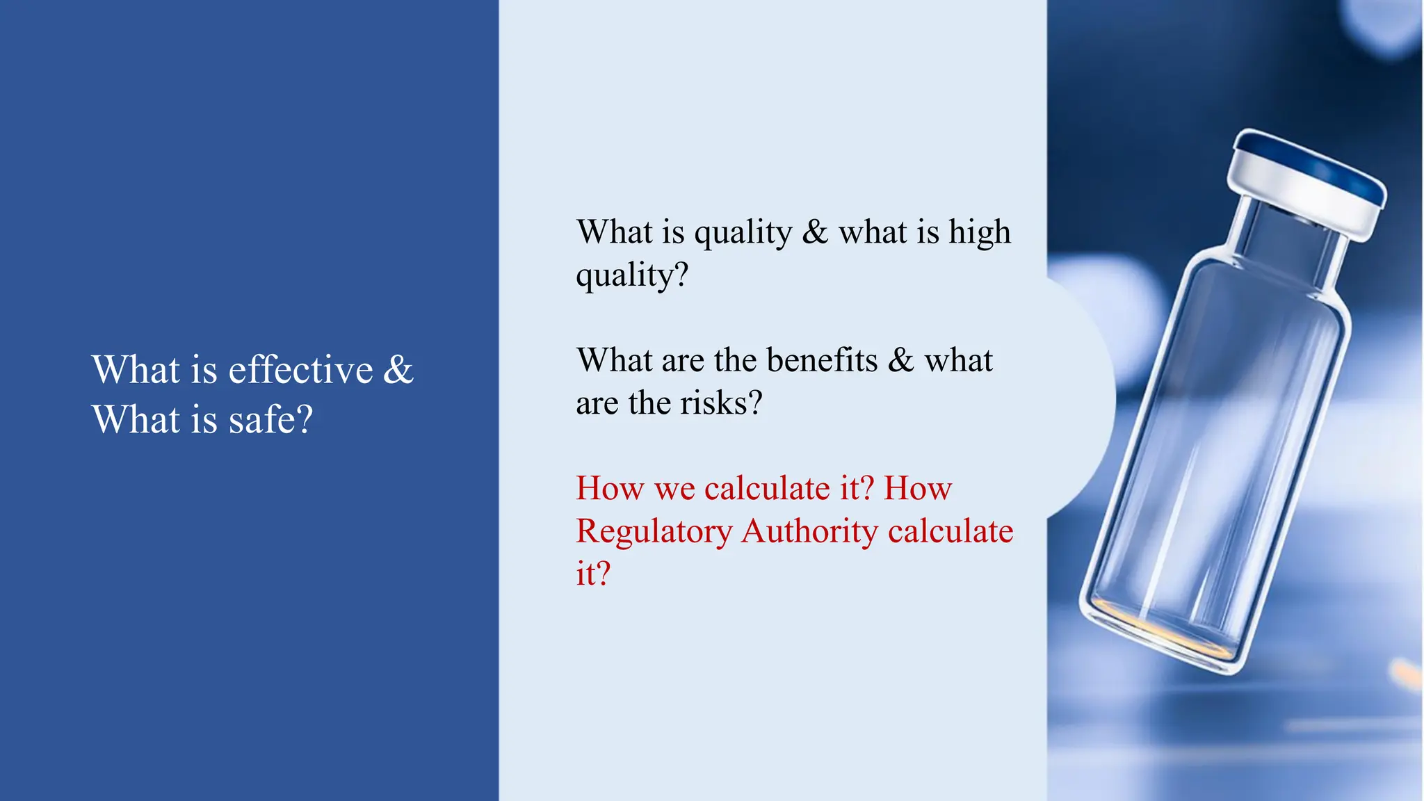 What is effective &
What is safe?
What is quality & what is high
quality?
What are the benefits & what
are the risks?
How we calculate it? How
Regulatory Authority calculate
it?
 