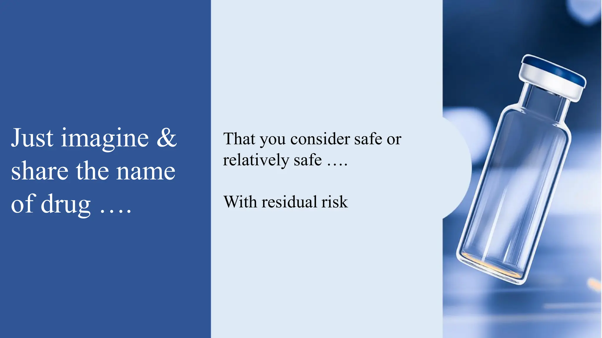 Just imagine &
share the name
of drug ….
That you consider safe or
relatively safe ….
With residual risk
 