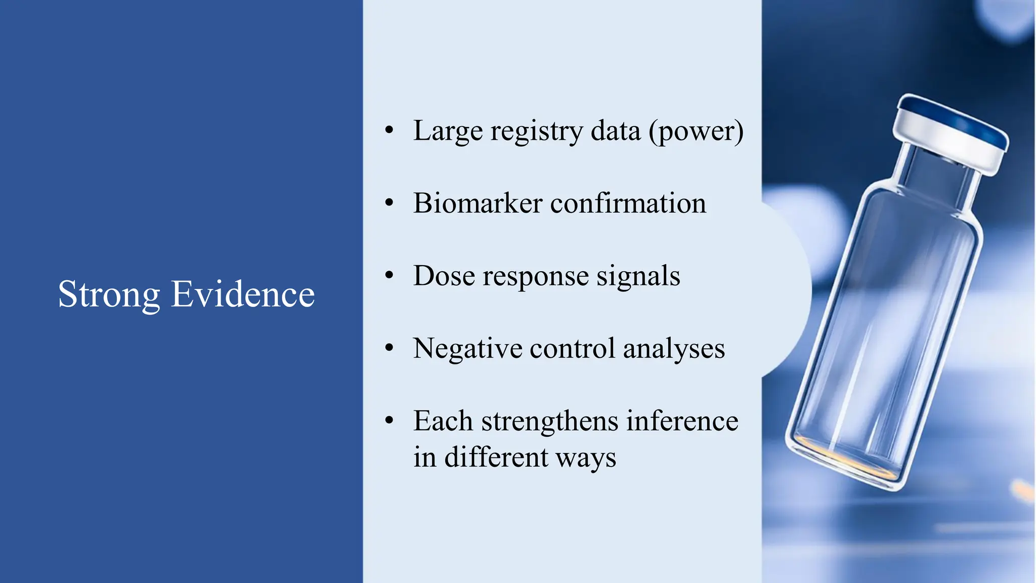 Strong Evidence
• Large registry data (power)
• Biomarker confirmation
• Dose response signals
• Negative control analyses
• Each strengthens inference
in different ways
 