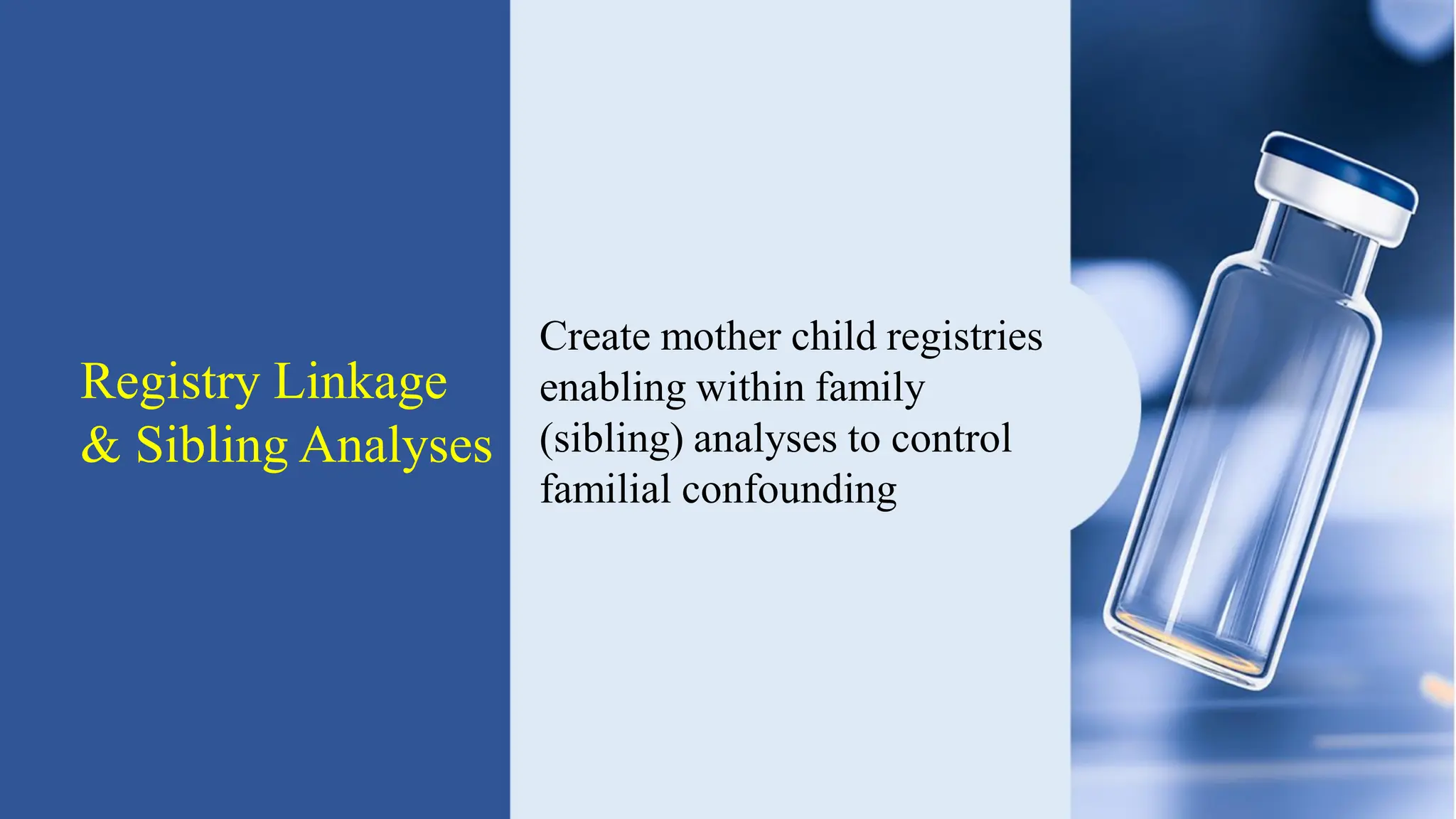 Registry Linkage
& Sibling Analyses
Create mother child registries
enabling within family
(sibling) analyses to control
familial confounding
 