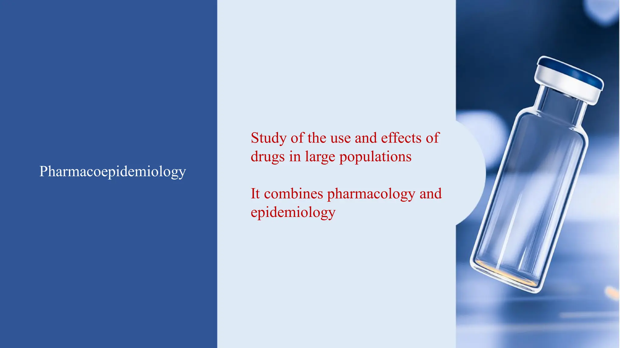 Pharmacoepidemiology
Study of the use and effects of
drugs in large populations
It combines pharmacology and
epidemiology
 