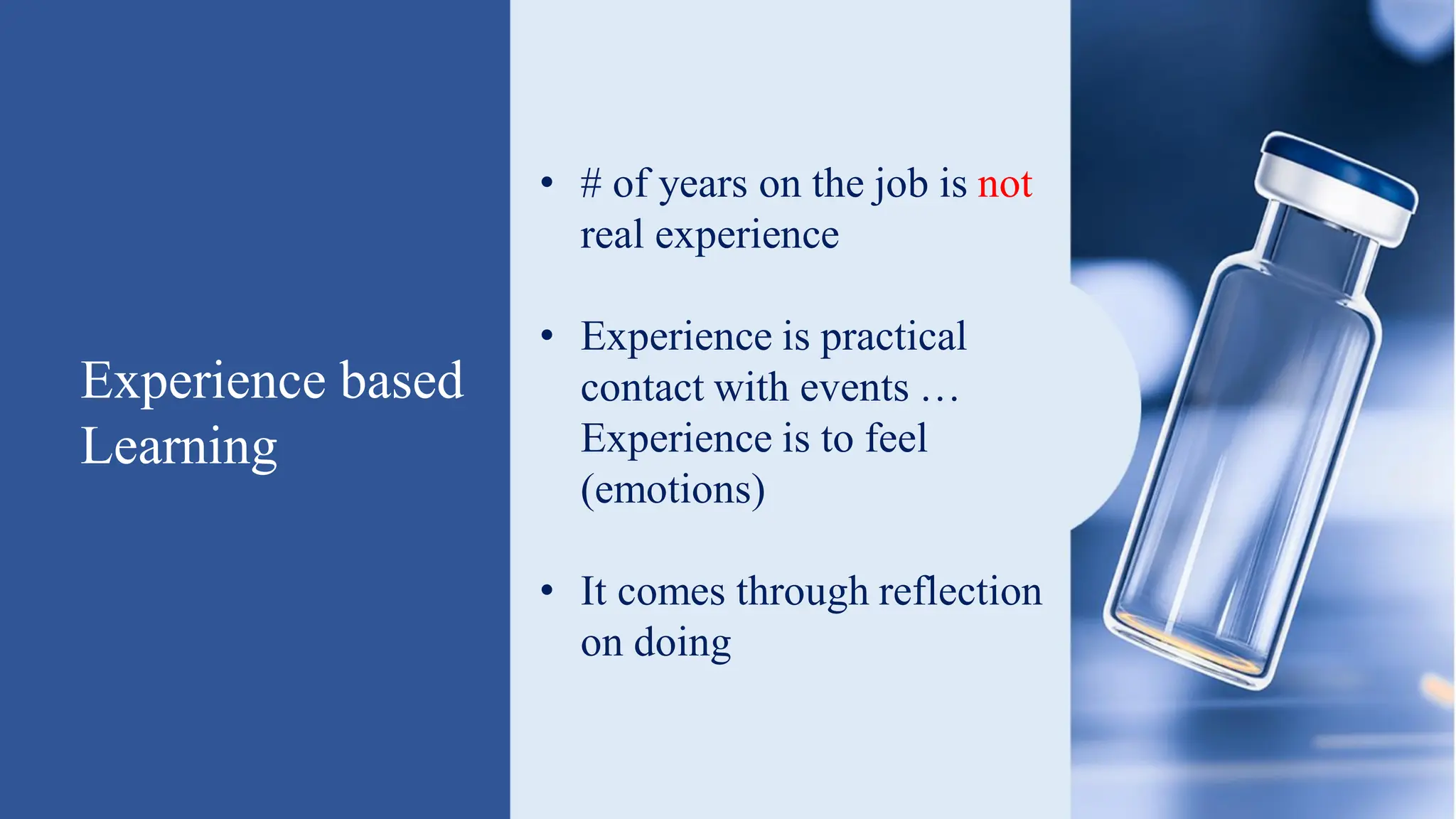Experience based
Learning
• # of years on the job is not
real experience
• Experience is practical
contact with events …
Experience is to feel
(emotions)
• It comes through reflection
on doing
 