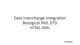 Data Interchange-Integration
Biological XML DTD
HTML-XML
25102023
 