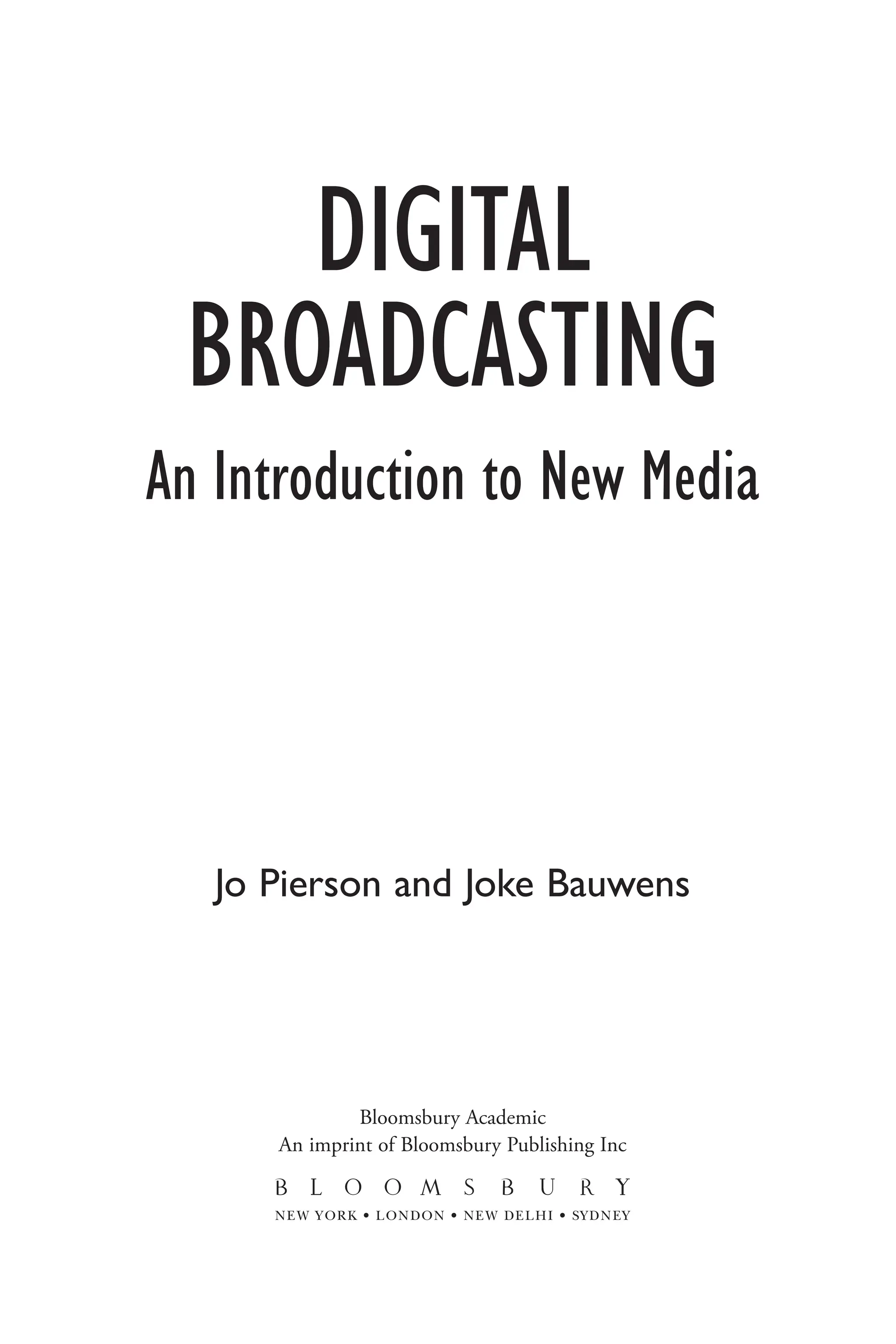 DIGITAL
BROADCASTING
An Introduction to New Media
Jo Pierson and Joke Bauwens
Bloomsbury Academic
An imprint of Bloomsbury Publishing Inc
 