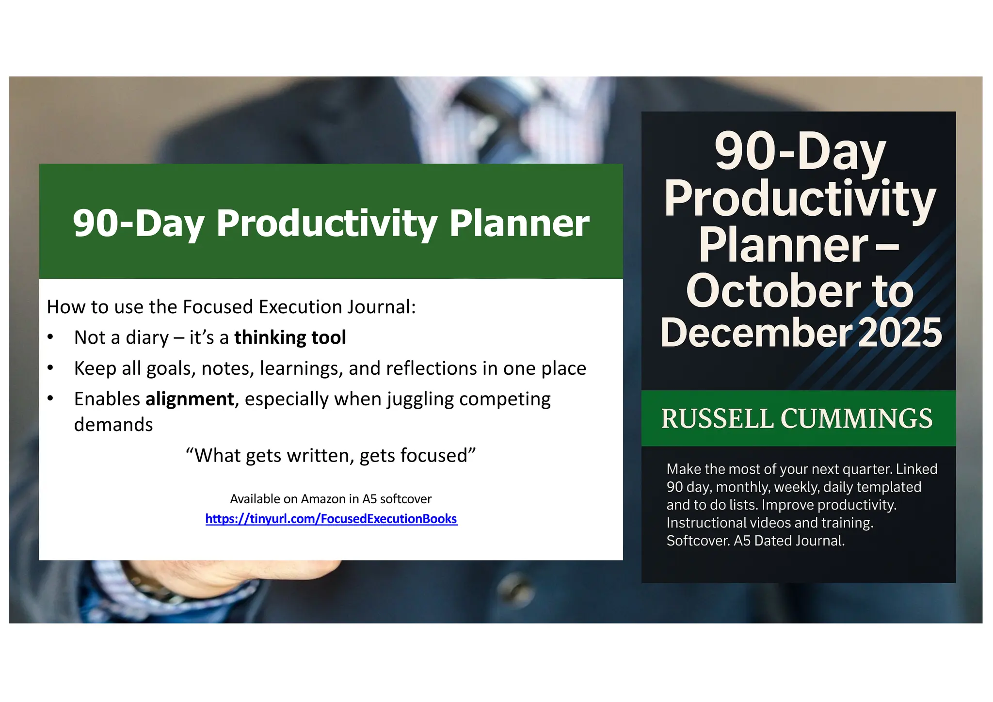 90-Day Productivity Planner
How to use the Focused Execution Journal:
• Not a diary – it’s a thinking tool
• Keep all goals, notes, learnings, and reflections in one place
• Enables alignment, especially when juggling competing
demands
“What gets written, gets focused”
Available on Amazon in A5 softcover
https://tinyurl.com/FocusedExecutionBooks
ilove
 