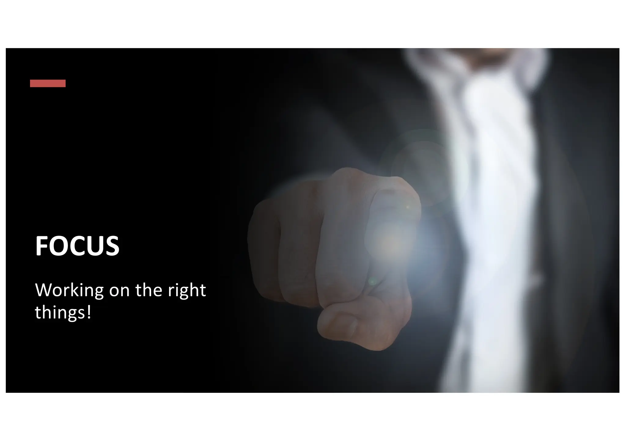 FOCUS
Working on the right
things!
 