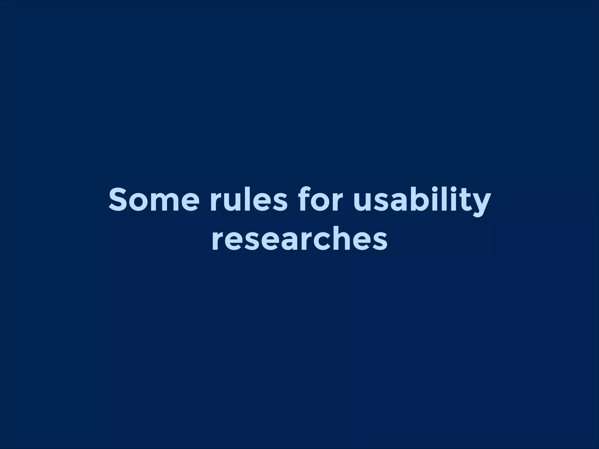 Some rules for usability
researches
!

 