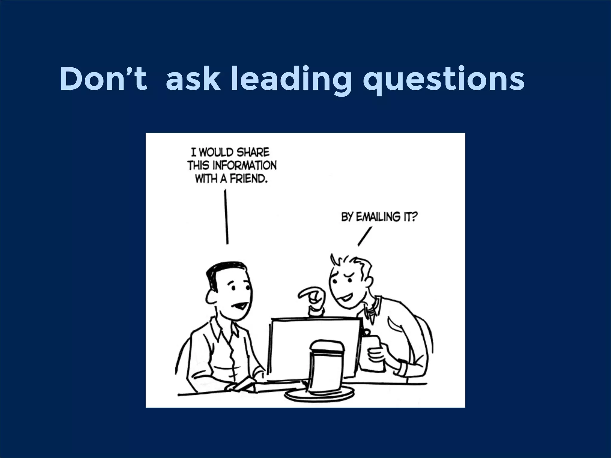 Don’t ask leading questions

 