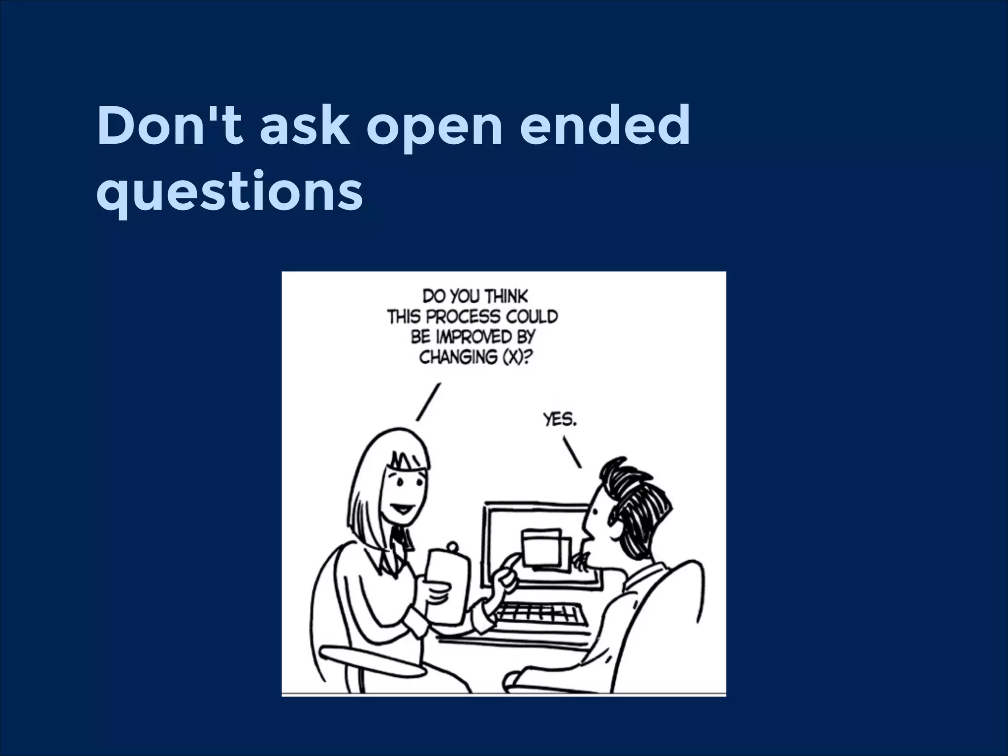 Don't ask open ended
questions

 