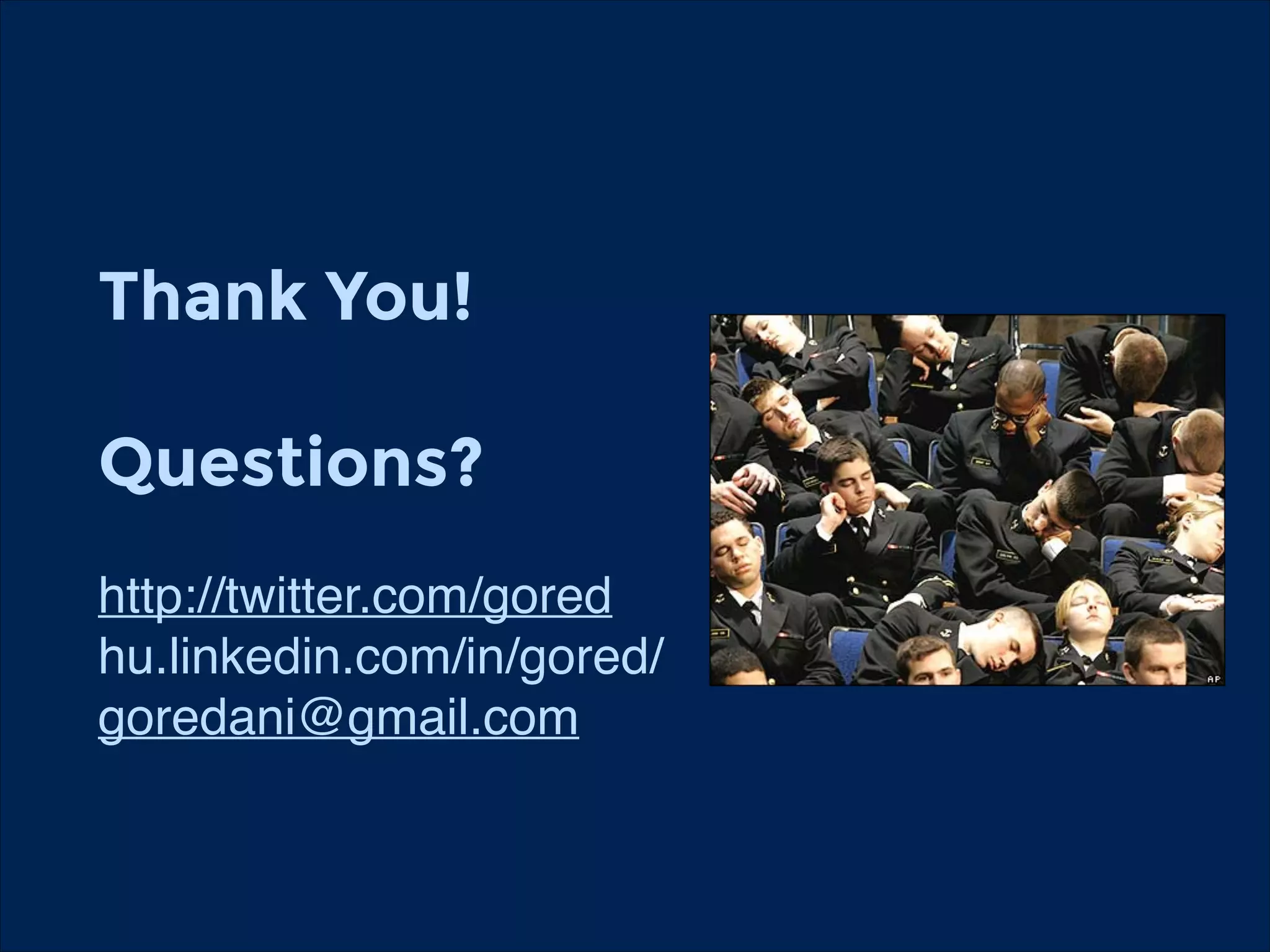 Thank You!
!

Questions?
!

http://twitter.com/gored!
hu.linkedin.com/in/gored/!
goredani@gmail.com!

 