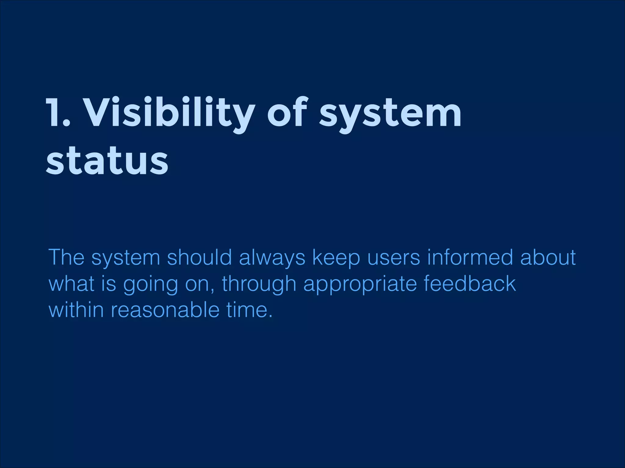 1. Visibility of system
status
The system should always keep users informed about
what is going on, through appropriate feedback
within reasonable time.

 
