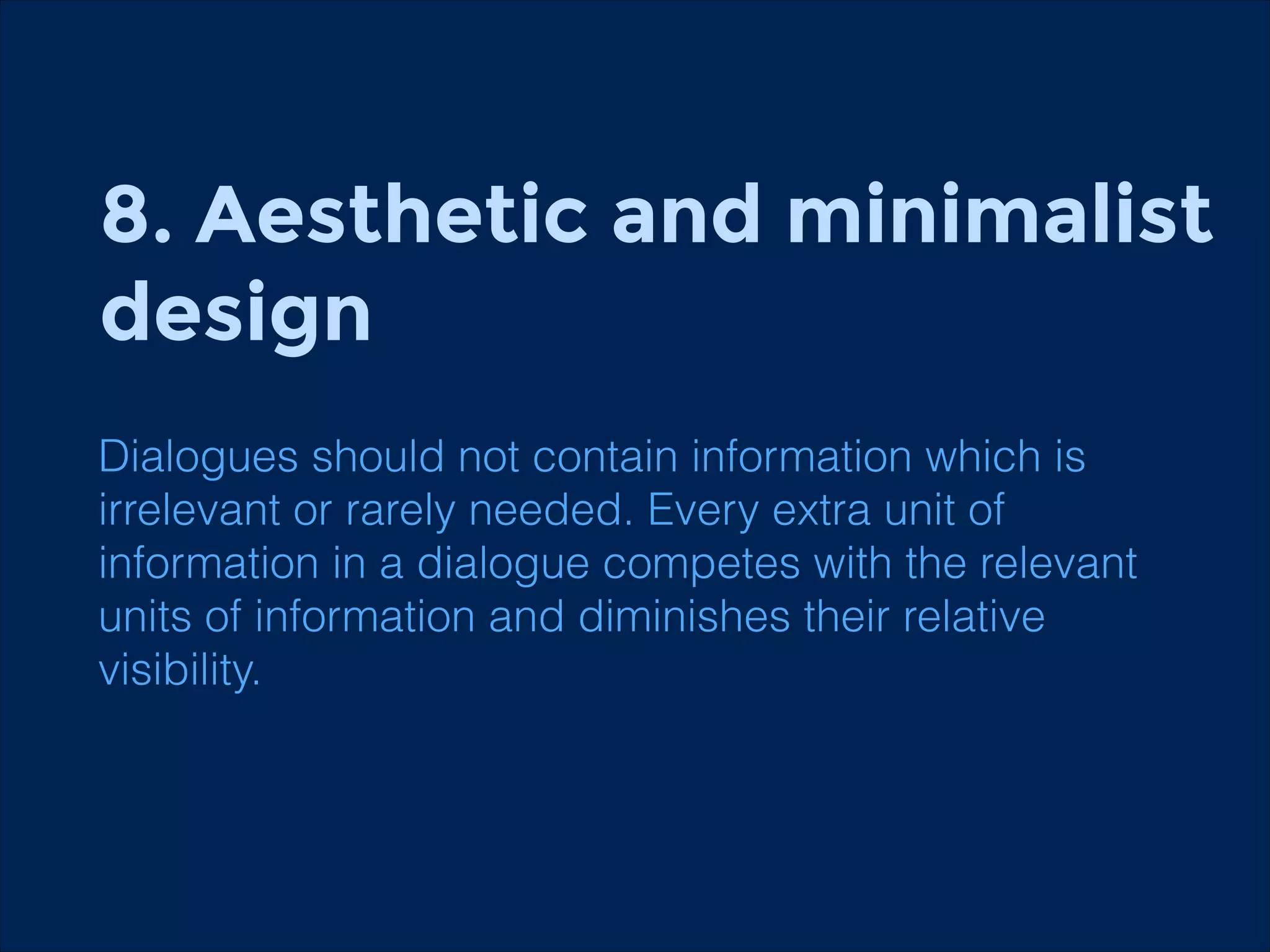 8. Aesthetic and minimalist
design
!

Dialogues should not contain information which is
irrelevant or rarely needed. Every extra unit of
information in a dialogue competes with the relevant
units of information and diminishes their relative
visibility.

 