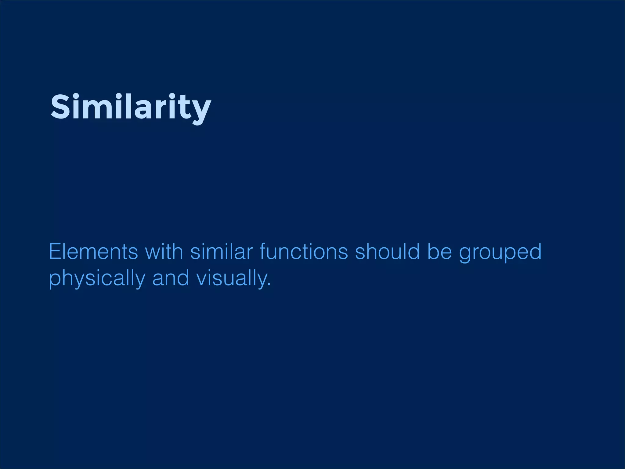 Similarity
!
!

Elements with similar functions should be grouped
physically and visually.

 