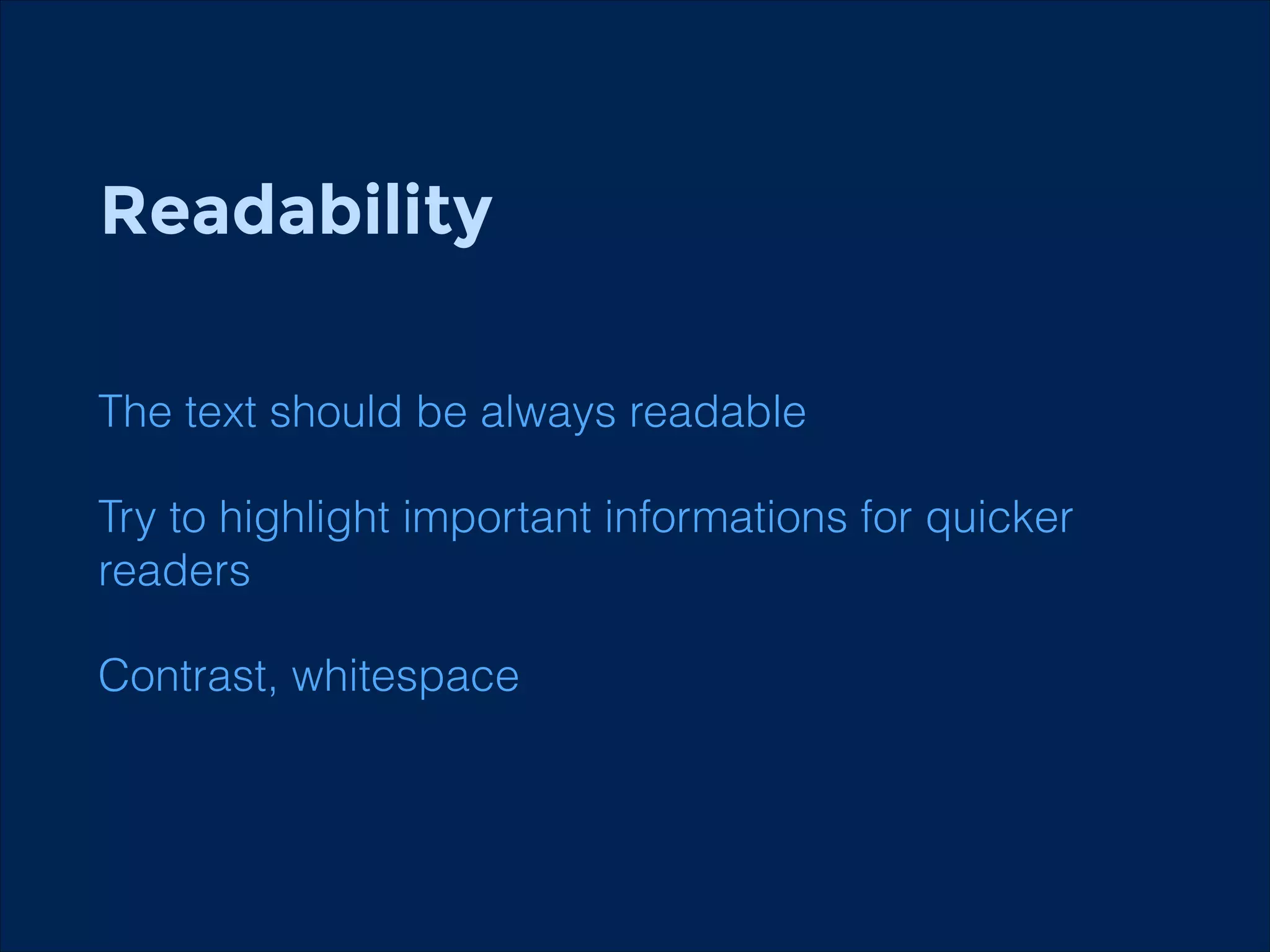 Readability
!
!
The text should be always readable

Try to highlight important informations for quicker
readers
Contrast, whitespace

 