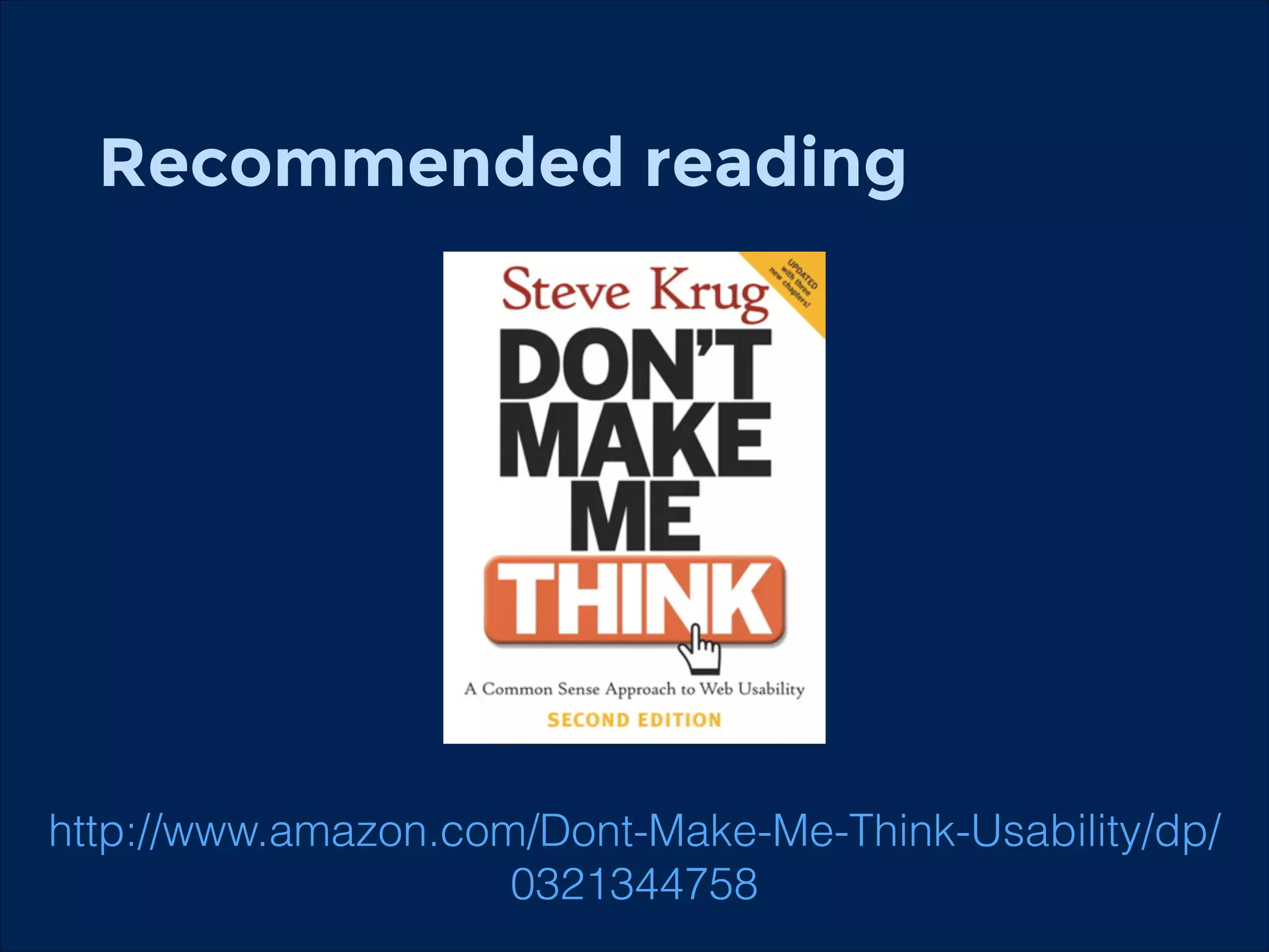 Recommended reading
!

http://www.amazon.com/Dont-Make-Me-Think-Usability/dp/
0321344758

 