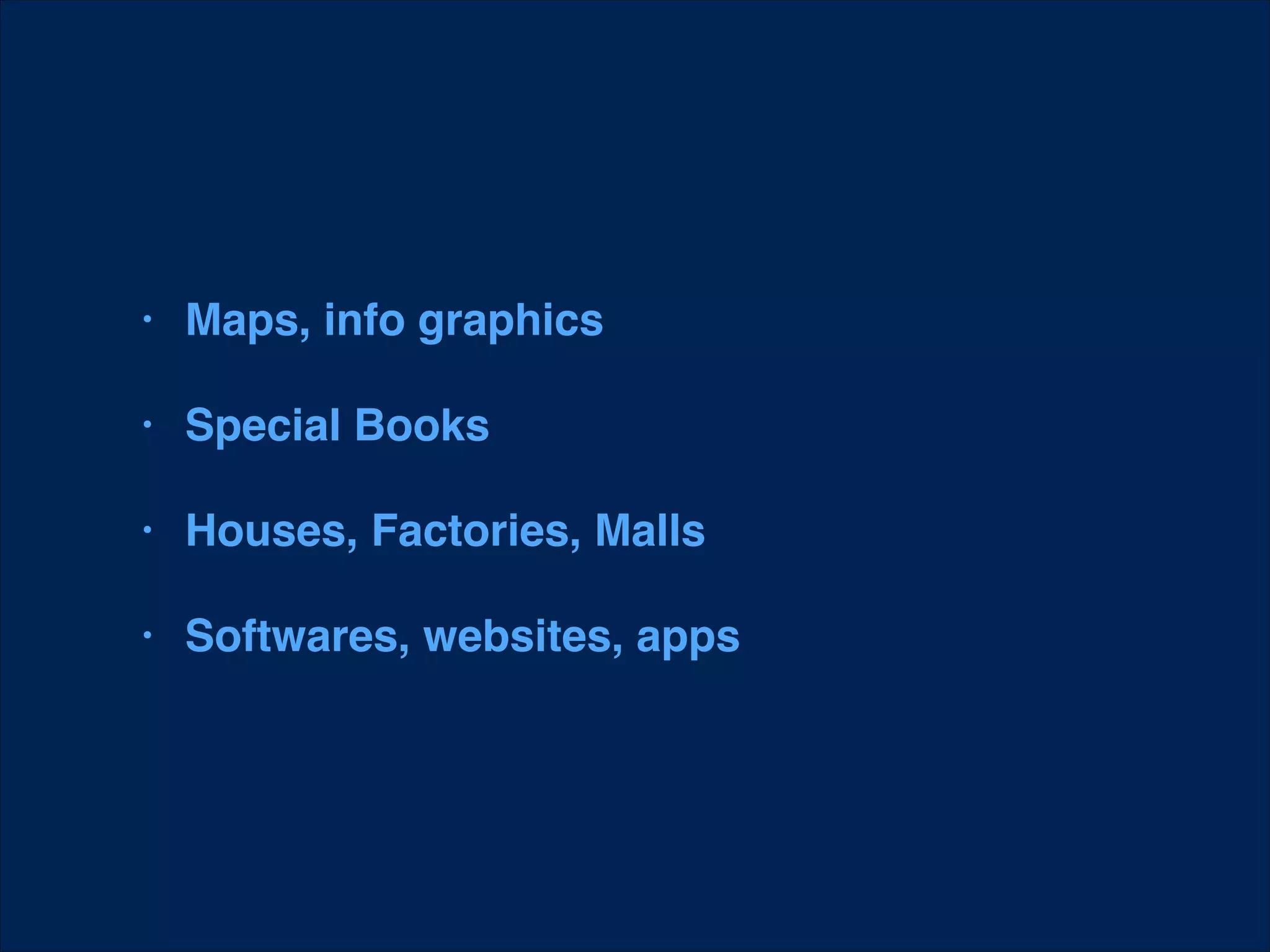 •

Maps, info graphics

•

Special Books!

•

Houses, Factories, Malls!

•

Softwares, websites, apps

 