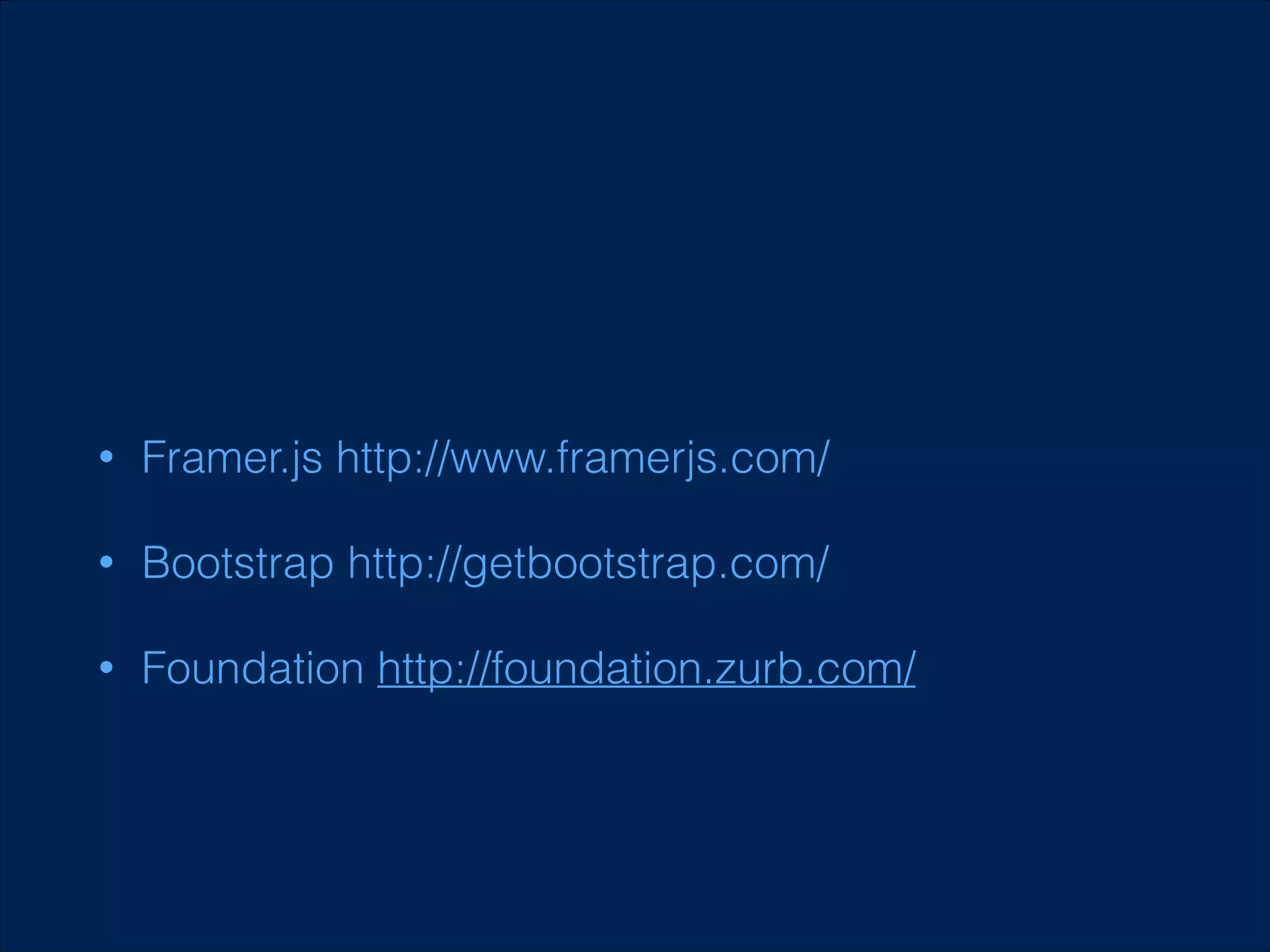 •

Framer.js http://www.framerjs.com/

•

Bootstrap http://getbootstrap.com/

•

Foundation http://foundation.zurb.com/

 